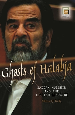 Ghosts of Halabja: Saddam Hussein and the Kurdish Genocide by Kelly, Michael