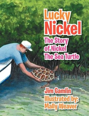 Lucky Nickel: The Story of Nickel the Sea Turtle by Gamlin, Jim
