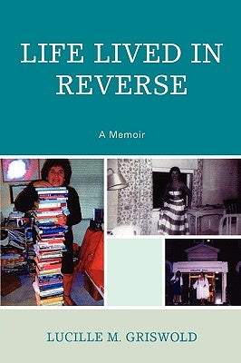 Life Lived in Reverse: A Memoir by Griswold, Lucille M.