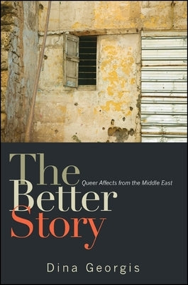 The Better Story: Queer Affects from the Middle East by Georgis, Dina
