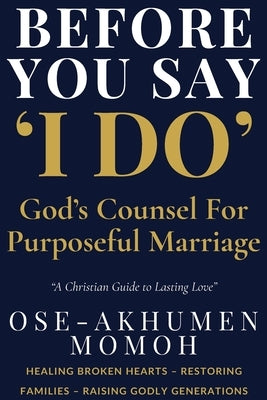 Before You Say "I Do" God's Counsel for Purposeful Marriage: A Prophetic Guide for Singles, Couples, and Christian Homes by Momoh, Ose-Akhumen