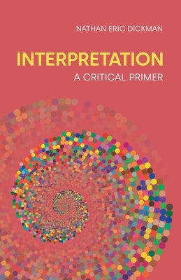 Interpretation: A Critical Primer by Dickman, Nathan Eric