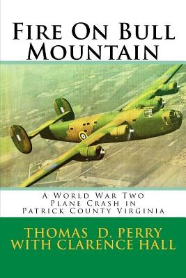 Fire On Bull Mountain: A World War Two Plane Crash in Patrick County Virginia by Hall, Clarence