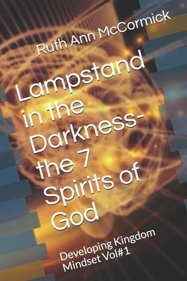 Lampstand in the Darkness- the 7 Spirits of God: Developing Kingdom Mindset Vol#1 by McCormick, Ruth Ann
