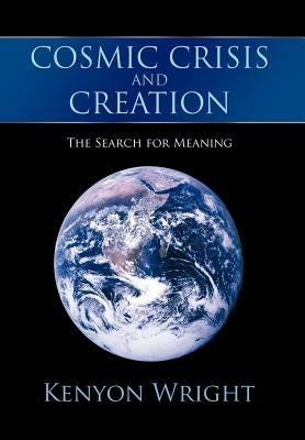 Cosmic Crisis and Creation: The Search for Meaning by Wright, Kenyon