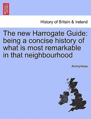 The New Harrogate Guide: Being a Concise History of What Is Most Remarkable in That Neighbourhood by Anonymous