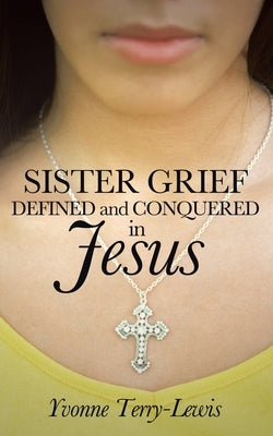 Sister Grief: Defined and Conquered in Jesus by Terry-Lewis, Yvonne