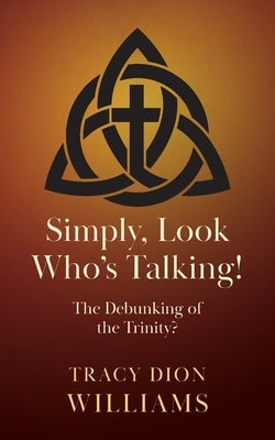 Simply, Look Who's Talking!: The Debunking of the Trinity? by Williams, Tracy Dion