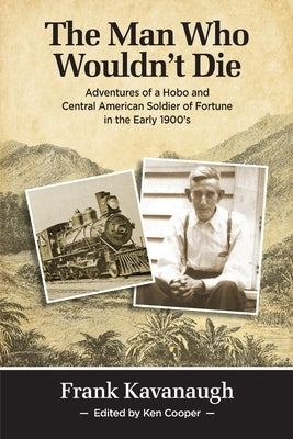 The Man Who Wouldn't Die: Adventures of a Hobo and Soldier of Fortune in the Early 1900's by Cooper, Ken