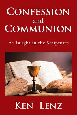 Confession and Communion: As Taught in the Scriptures by Lenz, Ken