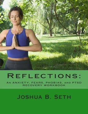 Reflections: An ANXIETY, FEARS, PHOBIAS, and PTSD RECOVERY WORKBOOK by Seth, Joshua B.
