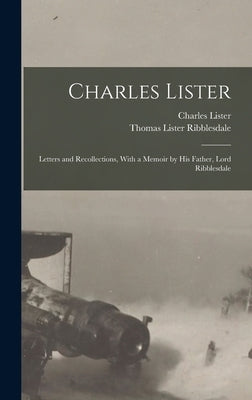 Charles Lister; Letters and Recollections, With a Memoir by his Father, Lord Ribblesdale by Ribblesdale, Thomas Lister