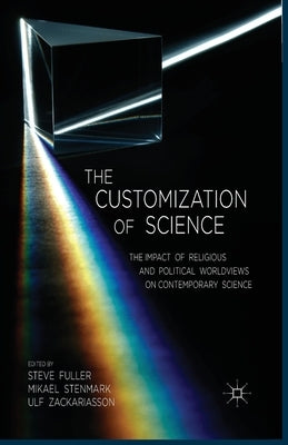 The Customization of Science: The Impact of Religious and Political Worldviews on Contemporary Science by Fuller, S.