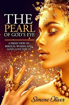 The Pearl of God's Eye: A Fresh View of Biblical Women and God's Love for Us by Oliver, Simone