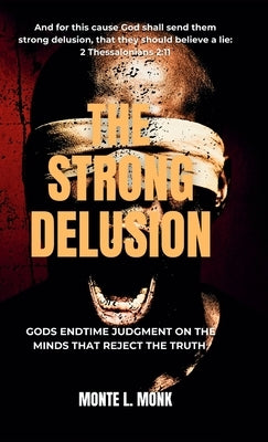 The Strong Delusion: Gods Endtime Judgment On The Minds That Reject The Truth by Monk, Monte