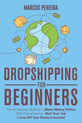 Dropshipping For Beginners: The No-Brainer Method to Make Money Online With Dropshipping - Quit Your Job & Live Off Your Passive Income! by Pereira, Marcus