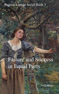 Failure and Success in Equal Parts: Bastien-Lepage Series Book 3 by Miley, Neil A.