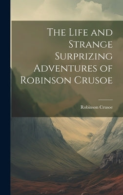 The Life and Strange Surprizing Adventures of Robinson Crusoe by Crusoe, Robinson