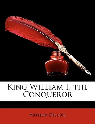 King William I. the Conqueror by Dillon, Arthur