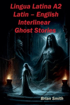 Lingua Latina A2 Latin - English Interlinear Ghost Stories by Smith, Brian