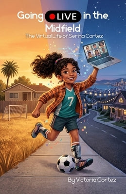 Going Live Midfield: The Virtual Life of Serina Cortez by Cortez, Victoria