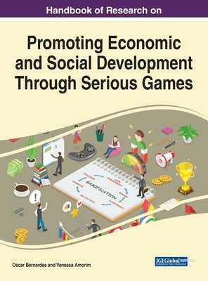 Handbook of Research on Promoting Economic and Social Development Through Serious Games by Bernardes, Oscar