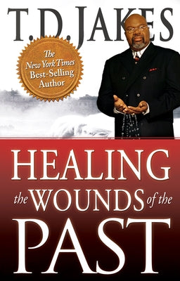 Healing the Wounds of the Past by Jakes, T. D.
