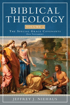 Biblical Theology, Volume 2: The Special Grace Covenants (Old Testament) by Niehaus, Jeffrey