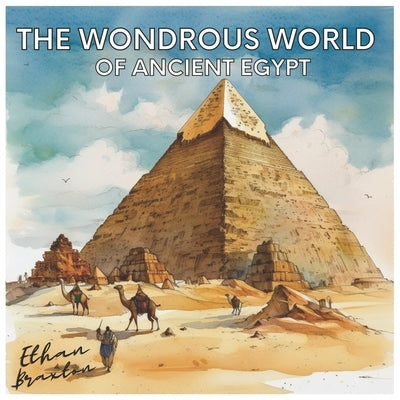 The Wondrous World of Ancient Egypt by Braxton, Ethan