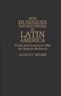 New Business Opportunities in Latin America: Trade and Investment After the Mexican Meltdown by Nevaer, Louis E. V.