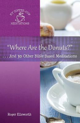 "Where Are the Donuts?": . . .And 30 Other Bible-Based Meditations by Ellsworth, Roger