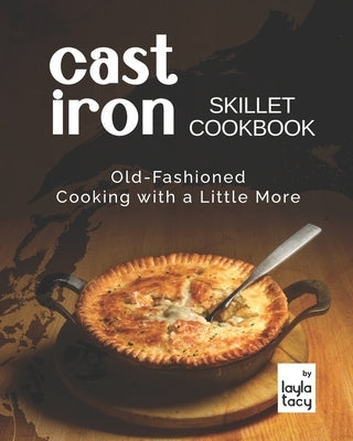 Cast Iron Skillet Cookbook: Old-Fashioned Cooking with A Little More by Tacy, Layla