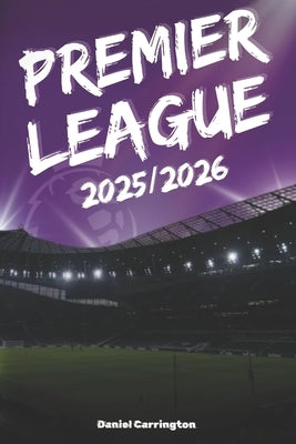 Premier League 2025/2026: Complete Season Guidebook for Every Fan - Fixtures, Transfers, Tactics & Records by Carrington, Daniel