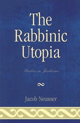 The Rabbinic Utopia by Neusner, Jacob