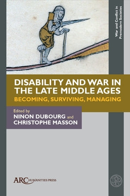 Disability and War in the Late Middle Ages: Becoming, Surviving, Managing by Dubourg, Ninon