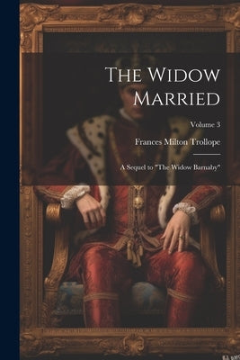 The Widow Married: A Sequel to "The Widow Barnaby"; Volume 3 by Trollope, Frances Milton