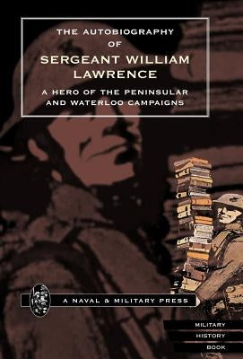 Autobiography of Sergeant William Lawrence. a Hero of the Peninsular and Waterloo Campaigns. by Bankes, George Nugent