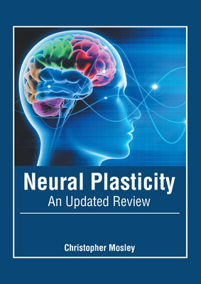 Neural Plasticity: An Updated Review by Mosley, Christopher