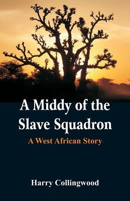 A Middy of the Slave Squadron: A West African Story by Collingwood, Harry