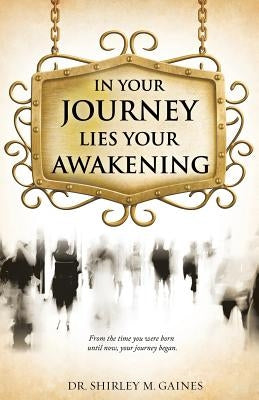 In Your Journey Lies Your Awakening by Gaines, Shirley M.
