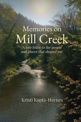 Memories on Mill Creek: A love letter to the people and places that shaped me by Haynes, Kristi Kopta