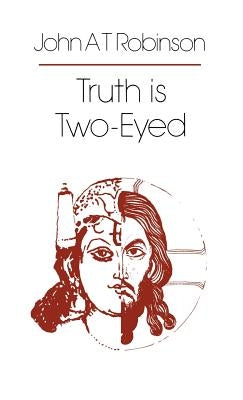 Truth Is Two-Eyed by Robinson, John a. T.
