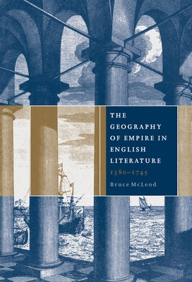 The Geography of Empire in English Literature, 1580 1745 by McLeod, Bruce