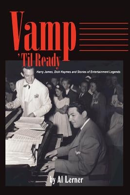 Vamp Til Ready: Harry James, Dick Haymes and the Stories of Entertainment Legends by Lerner, Al