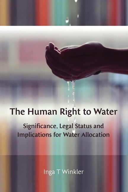 The Human Right to Water: Significance, Legal Status and Implications for Water Allocation by Winkler, Inga