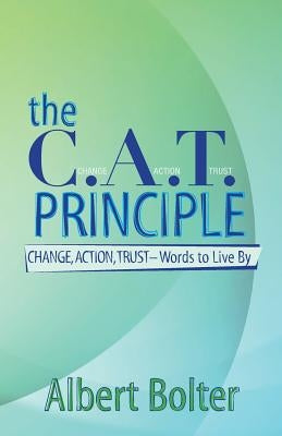 The C.A.T. Principle: Change, Action, Trust - Words to Live By by Bolter, Albert