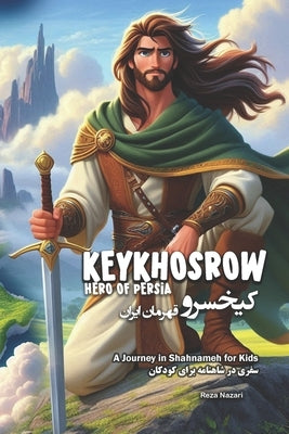 KeyKhosrow: Hero of Persia: A Journey in Shahnameh for Kids in Farsi and English by Nazari, Reza