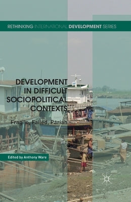 Development in Difficult Sociopolitical Contexts: Fragile, Failed, Pariah by Ware, A.