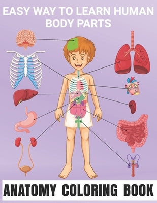 Easy Way To Learn Human Body Parts Anatomy Coloring Book: Great Way To Learning Anatomy For Kids An Entertaining and Human Body - Bones, Muscles, Bloo by Publishing, Matilda Scarlett