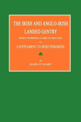 The Irish and Anglo-Irish Landed Gentry When Cromwell Came to Ireland; Or, a Supplement to Irish Pedigrees by O'Hart, John